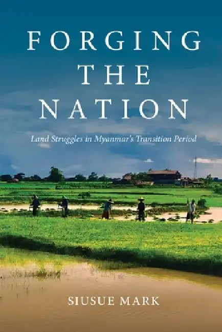 Forging the Nation: Land Struggles in Myanmar's Transition Period by Siusue Mark