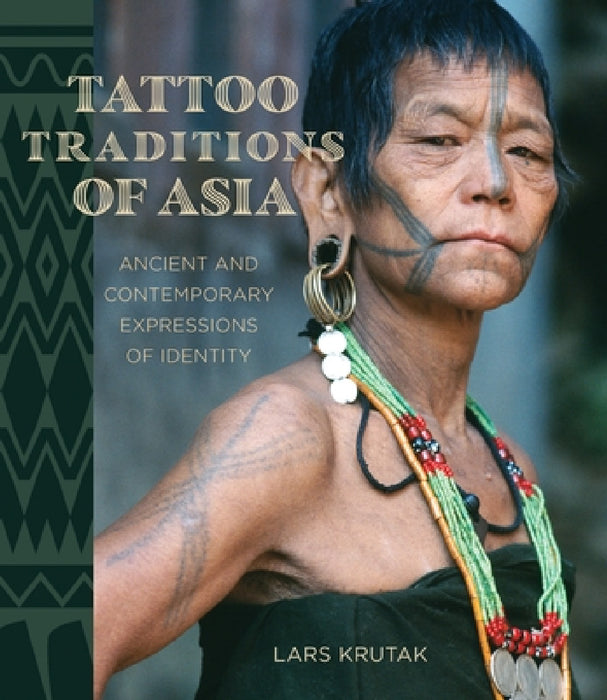Tattoo Traditions of Asia: Ancient and Contemporary Expressions of Identity by Lars Krutak