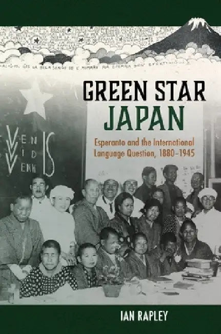 Green Star Japan: Esperanto and the International Language Question, 1880-1945 by Ian Rapley
