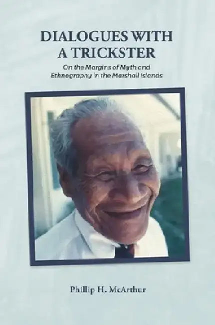 Dialogues with a Trickster: On the Margins of Myth and Ethnography in the Marshall Islands by Phillip McArthur
