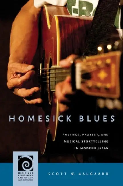 Homesick Blues: Politics, Protest, and Musical Storytelling in Modern Japan by Scott W. Aalgaard