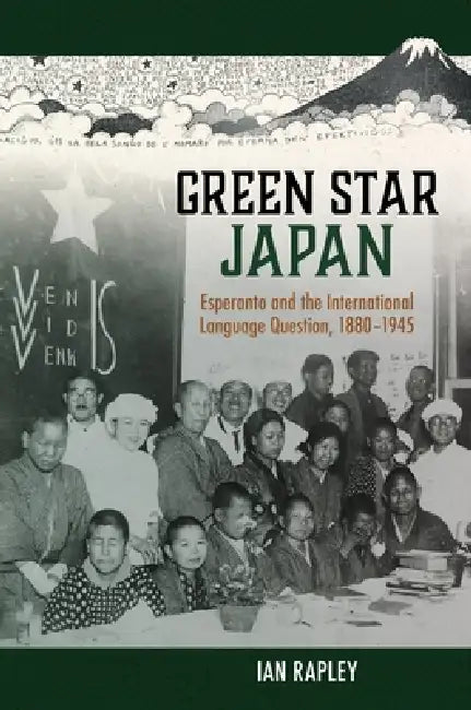 Green Star Japan: Esperanto and the International Language Question, 1880-1945 by Ian Rapley