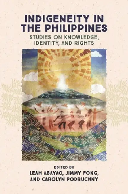 Indigeneity in the Philippines: Studies on Knowledge, Identity, and Rights by Leah Abayao, Jimmy Fong, Carolyn Podruchny