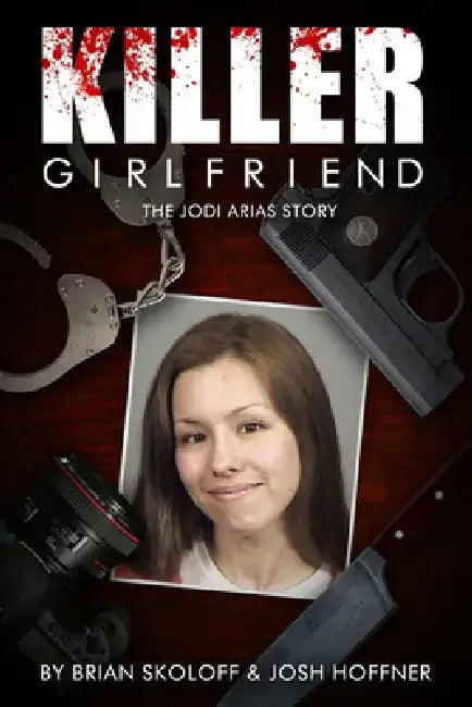 Killer Girlfriend: The Jodi Arias Story by Josh Hoffner