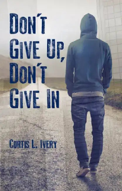 Don't Give Up, Don't Give in by Dr Curtis L. Ivery