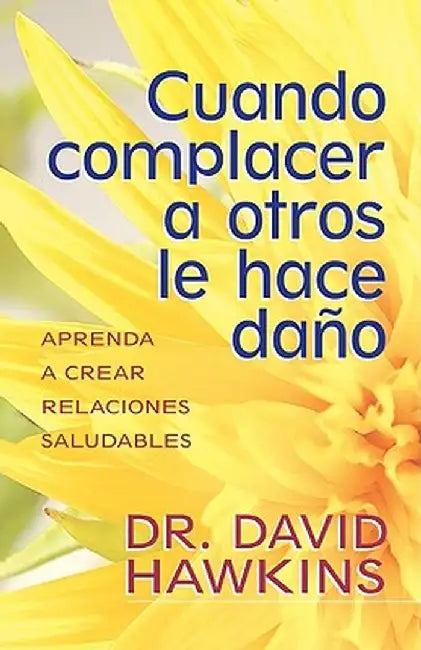 Cuando Complacer A Otros Le Hace Dano: Aprenda A Crear Relaciones Saludables = When Pleasing Others Is Hurting You by David Hawkins