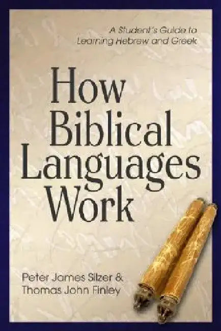 How Biblical Languages Work: A Student's Guide to Learning Hebrew and Greek by Peter James Silzer