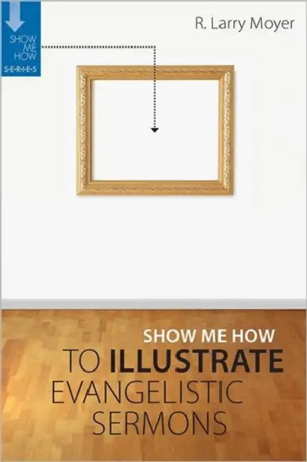 Show Me How to Illustrate Evangelistic Sermons by R. Larry Moyer