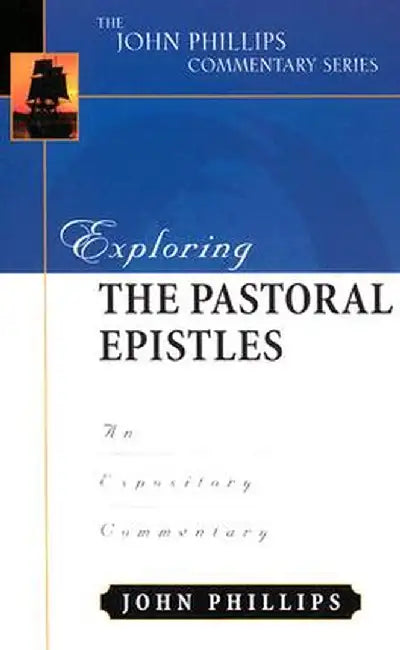 Exploring the Pastoral Epistles: An Expository Commentary by John Phillips