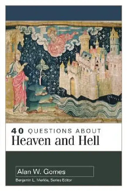 40 Questions about Heaven and Hell by Alan Gomes