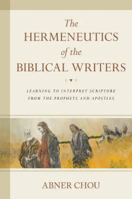 The Hermeneutics of the Biblical Writers: Learning to Interpret Scripture from the Prophets and Apo by Chou, Abner