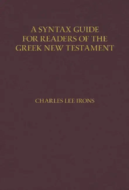A Syntax Guide for Readers of the Greek New Testament by Charles Irons