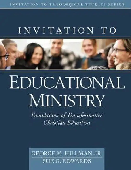 Invitation to Educational Ministry: Foundations of Transformative Christian Education by George M. Hillman Jr