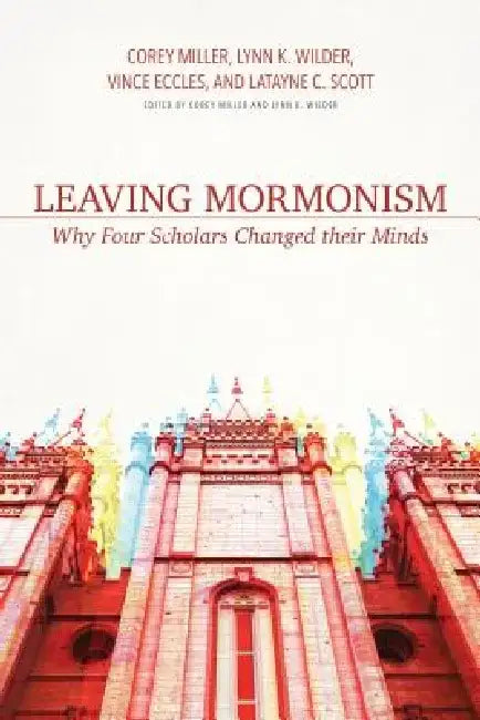 Leaving Mormonism: Why Four Scholars Changed Their Minds by Corey Miller