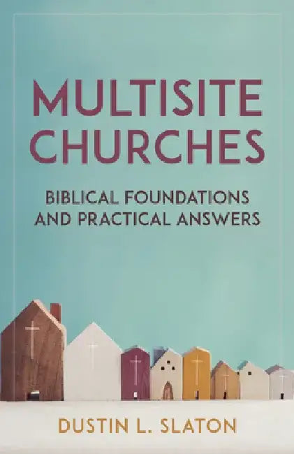 Multisite Churches: Biblical Foundations and Practical Answers for a Growing Model by Dustin Slaton