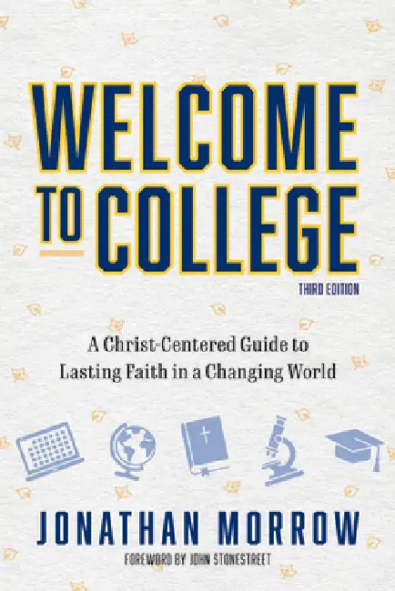 Welcome to College, 3rd Edition: A Christ Centered Guide to Lasting Faith in a Changing World by Jonathan Morrow