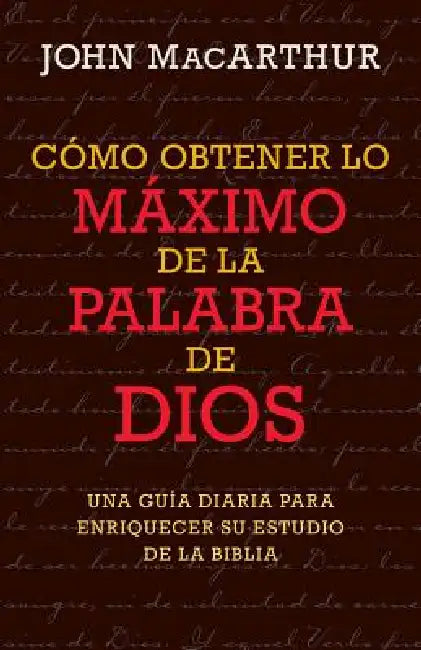 Cómo Obtener Lo Máximo de la Palabra de Dios by John MacArthur