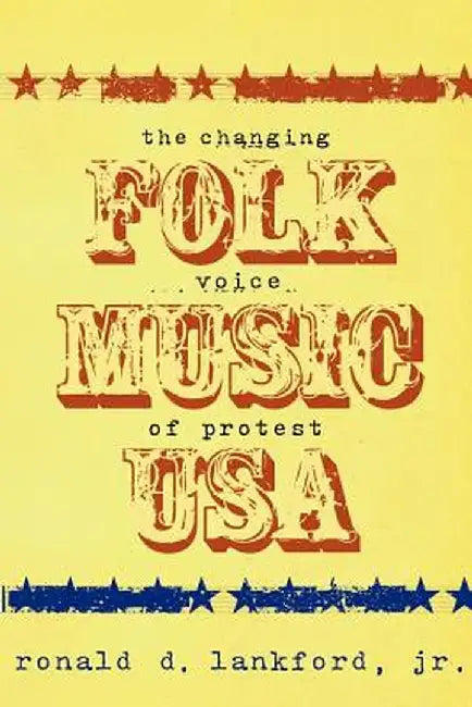 Folk Music U.S.A.: The Changing Voice of Protest by Ronald D. Lankford