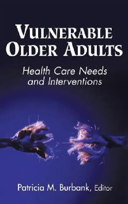 Vulnerable Older Adults: Health Care Needs and Interventions by Patricia M. Dnsc Burbank