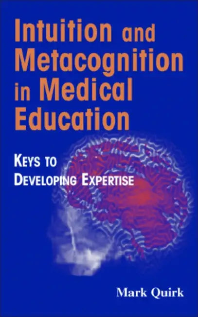 Intuition and Metacognition in Medical Education: Keys to Developing Expertise by Mark Edd Quirk