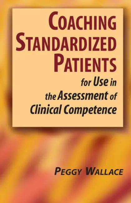 Coaching Standardized Patients: For Use in the Assessment of Clinical Competence by Peggy Wallace