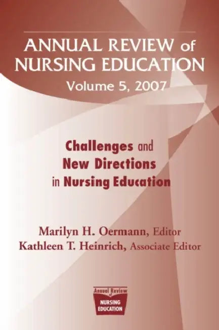 Annual Review of Nursing Education, Volume 5, 2007: Challenges and New Directions in Nursing Education by Marilyn H. Oermann, Kathleen T. Heinrich