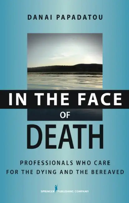 In the Face of Death: Professionals Who Care for the Dying and the Bereaved by Danai Papadatou