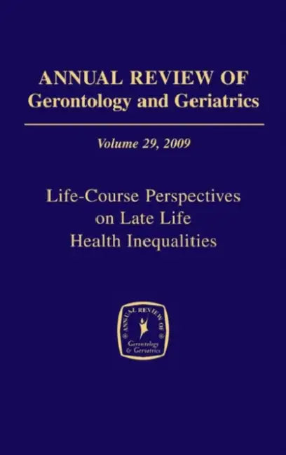 Annual Review of Gerontology and Geriatrics, Volume 29, 2009: Life-Course Perspectives on Late Life Health Inequalities by Toni C. Antonucci, Harvey Sterns, Toni C. Antonucci