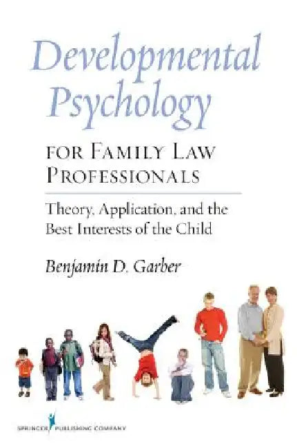 Developmental Psychology for Family Law Professionals: Theory, Application and the Best Interests of the Child by Benjamin D. Garber