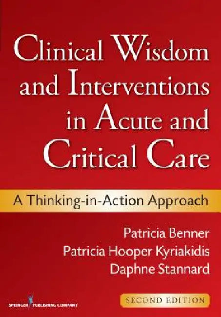 Clinical Wisdom and Interventions in Acute and Critical Care: A Thinking-in-Action Approach by Patricia Benner, Patricia Hooper-Kyriakidis, Daphne Stannard