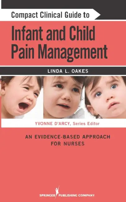 Compact Clinical Guide to Infant and Child Pain Management: An Evidence-Based Approach for Nurses by Linda L. Oakes, Yvonne D'Arcy