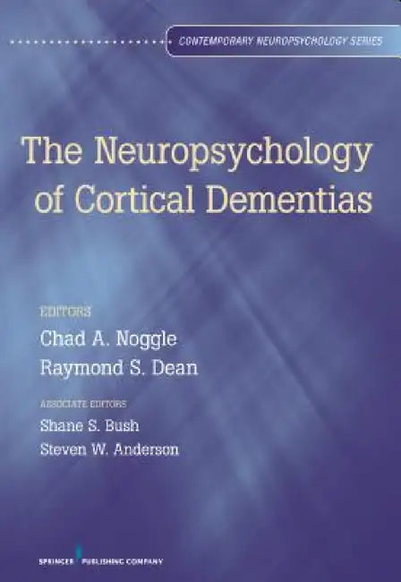 The Neuropsychology of Cortical Dementias by Chad A. Noggle, Raymond S. Dean, Shane S. Bush