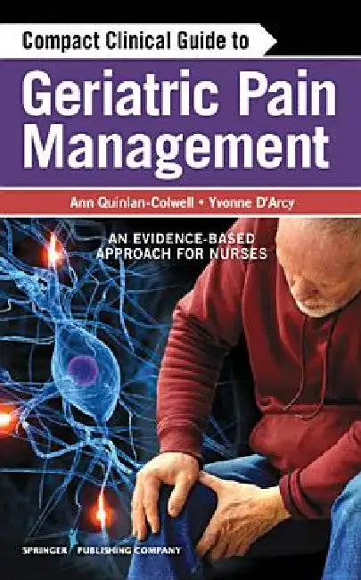 Compact Clinical Guide to Geriatric Pain Management: An Evidence-Based Approach for Nurses by Ann Quinlan-Colwell, Yvonne D'Arcy