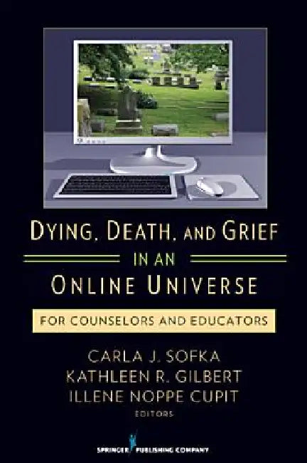 Dying, Death, and Grief in an Online Universe: For Counselors and Educators by Carla Sofka, Illene Noppe Cupit, Kathleen Gilbert