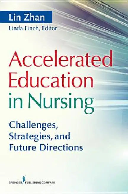 Accelerated Education in Nursing: Challenges, Strategies, and Future Directions by Lin Zhan, Linda P. Finch