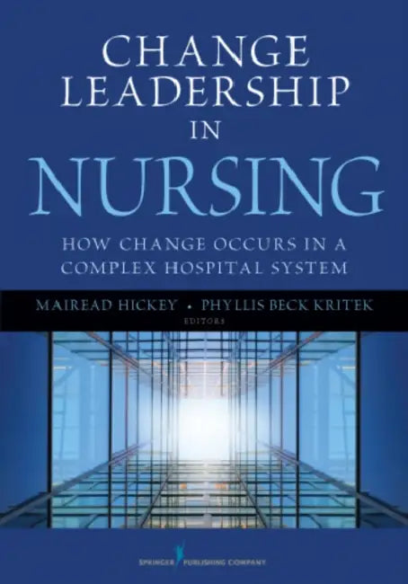 Change Leadership in Nursing: How Change Occurs in a Complex Hospital System by Mairead Hickey, Phyllis Beck Kritek