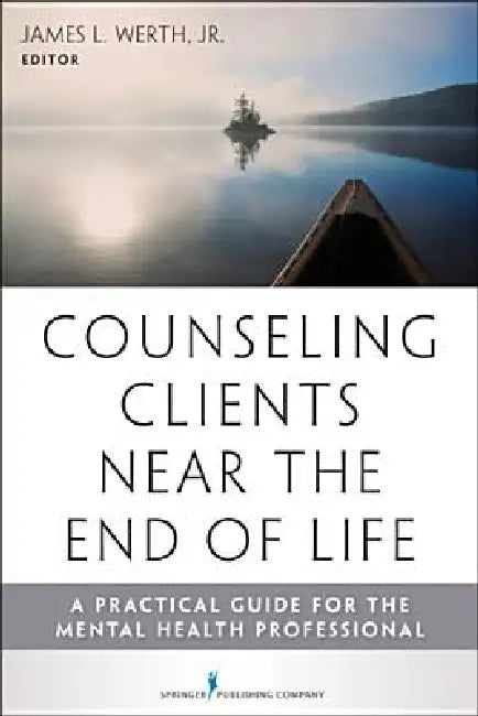 Counseling Clients Near the End of Life: A Practical Guide for Mental Health Professionals by Jr. Werth James L.