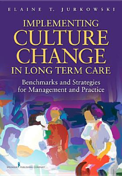 Implementing Culture Change in Long-Term Care: Benchmarks and Strategies for Management and Practice by Elaine T. Msw Jurkowski