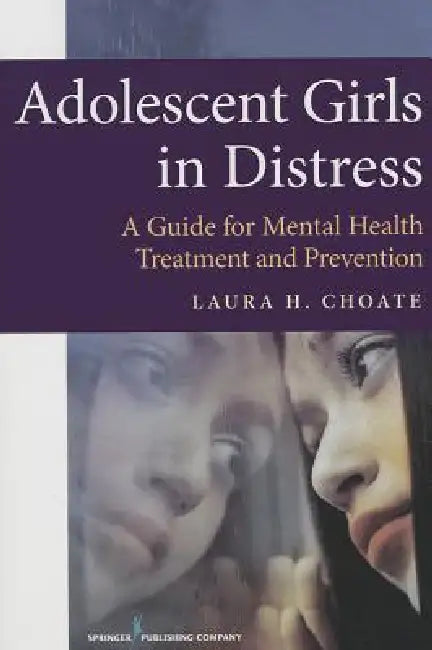 Adolescent Girls in Distress: A Guide for Mental Health Treatment and Prevention by Laura Choate