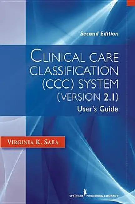 Clinical Care Classification (CCC) System (Version 2.5): User's Guide by Virginia K. Edd Saba