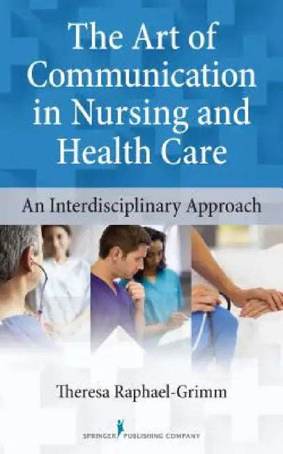The Art of Communication in Nursing and Health Care: An Interdisciplinary Approach by Theresa Raphael-Grimm