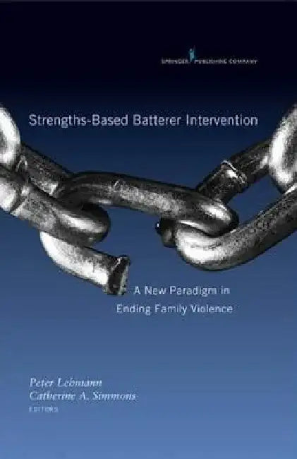 Strengths-Based Batterer Intervention: A New Paradigm in Ending Family Violence by Peter Lehmann, Catherine Simmons