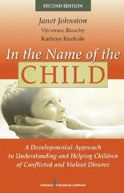 In the Name of the Child: A Developmental Approach to Understanding and Helping Children of Conflicted and Violent Divorce by Janet R. Johnston, Vivienne Roseby, Kathryn Kuehnle