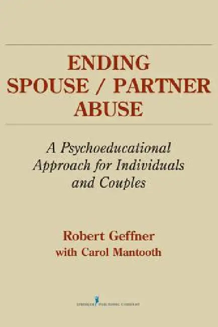 Ending Spouse/Partner Abuse: A Psychoeducational Approach for Individuals and Couples by Robert Geffner, Carol Mantooth