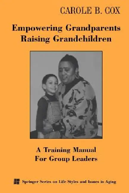 Empowering Grandparents Raising Grandchildren: A Training Manual for Group Leaders by Carole B. Cox