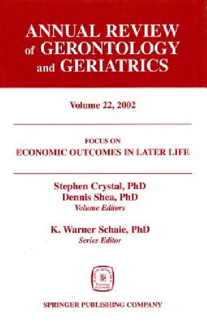 Annual Review of Gerontology and Geriatrics, Volume 22, 2002: Economic Outcomes in Later Life: Public Policy, Health and Cumulative Advantage by Stephen Crystal, Dennis Shea