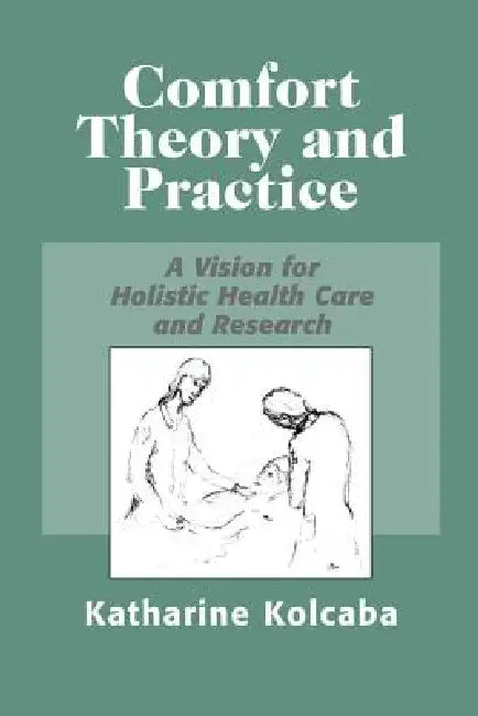 Comfort Theory and Practice: A Vision for Holistic Health Care and Research by Katharine Kolcaba