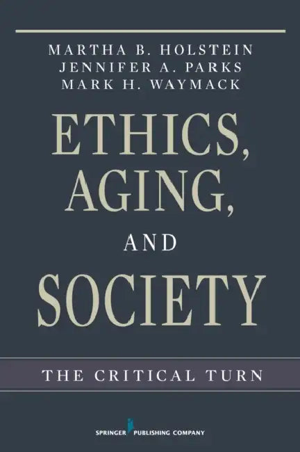 Ethics, Aging, and Society: The Critical Turn by Martha B. Holstein, Jennifer A. Parks, Mark Waymack