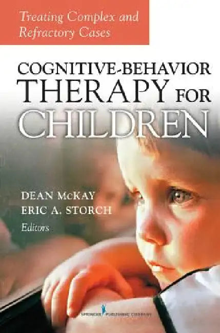 Cognitive Behavior Therapy for Children: Treating Complex and Refractory Cases by Dean McKay, Eric A. Storch