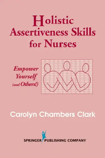 Holistic Assertiveness Skills for Nurses: Empower Yourself (and Others!) by Carolyn Chambers Edd Clark
